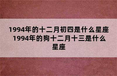 1994年的十二月初四是什么星座 1994年的狗十二月十三是什么星座